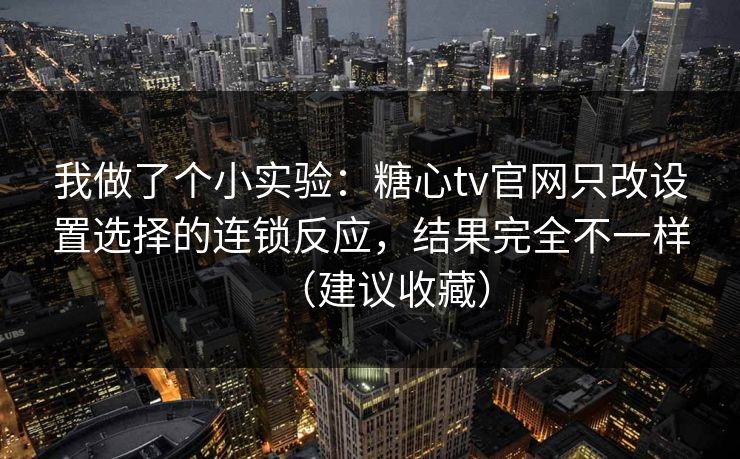 我做了个小实验：糖心tv官网只改设置选择的连锁反应，结果完全不一样（建议收藏）