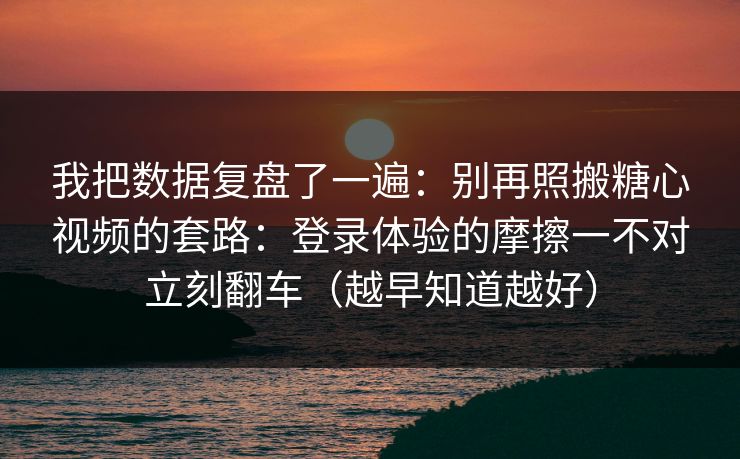 我把数据复盘了一遍:别再照搬糖心视频的套路:登录体验的摩擦一不对立刻翻车(越早知道越好) 我把数据复盘了一遍:别再照搬糖心视频的套路:登录体验的摩擦一不对立刻翻车(越早知道越好)