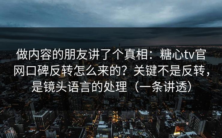 做内容的朋友讲了个真相:糖心tv官网口碑反转怎么来的?关键不是反转,是镜头语言的处理(一条讲透) 做内容的朋友讲了个真相:糖心tv官网口碑反转怎么来的?关键不是反转,是镜头语言的处理(一条讲透)