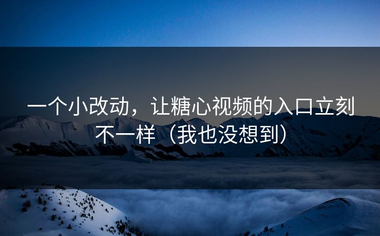 一个小改动，让糖心视频的入口立刻不一样（我也没想到）