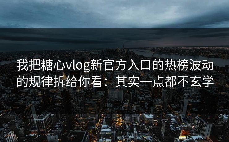我把糖心vlog新官方入口的热榜波动的规律拆给你看：其实一点都不玄学