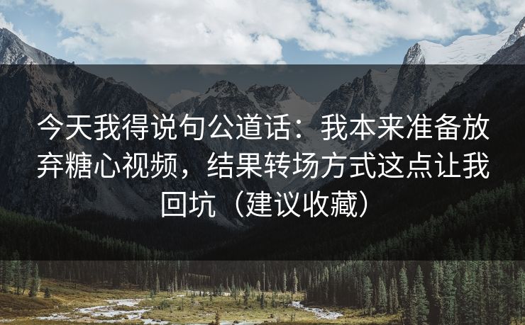 今天我得说句公道话：我本来准备放弃糖心视频，结果转场方式这点让我回坑（建议收藏）