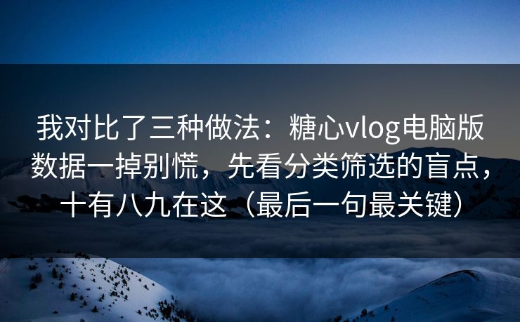 我对比了三种做法：糖心vlog电脑版数据一掉别慌，先看分类筛选的盲点，十有八九在这（最后一句最关键）