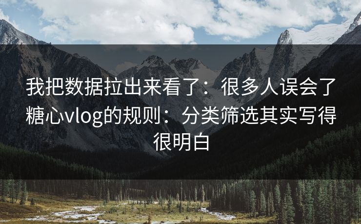 我把数据拉出来看了：很多人误会了糖心vlog的规则：分类筛选其实写得很明白
