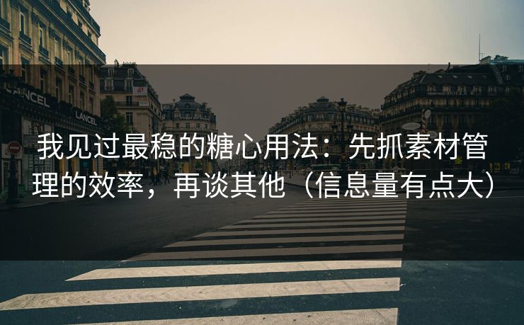 我见过最稳的糖心用法：先抓素材管理的效率，再谈其他（信息量有点大）