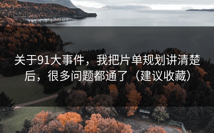关于91大事件，我把片单规划讲清楚后，很多问题都通了（建议收藏）