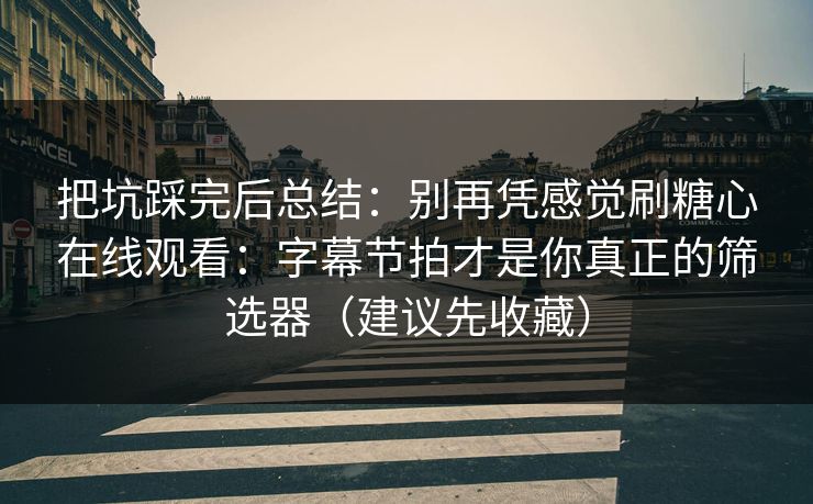 把坑踩完后总结：别再凭感觉刷糖心在线观看：字幕节拍才是你真正的筛选器（建议先收藏）