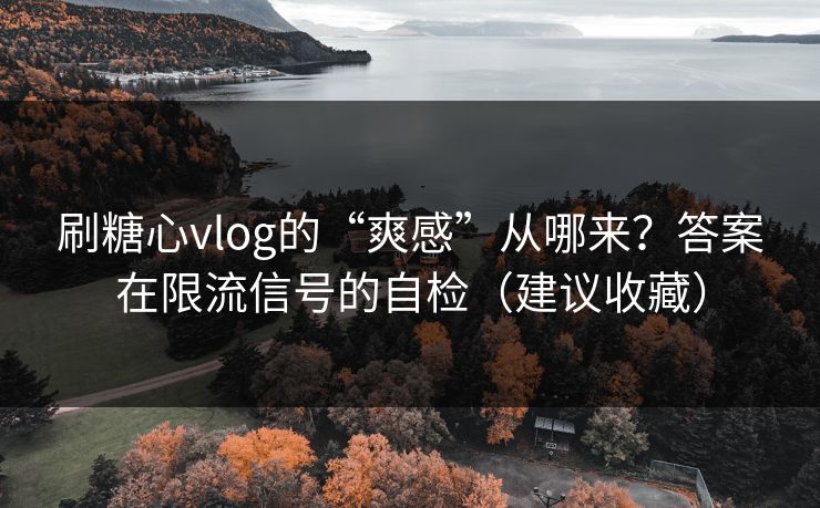 刷糖心vlog的“爽感”从哪来？答案在限流信号的自检（建议收藏）