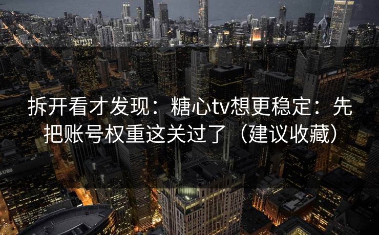 拆开看才发现：糖心tv想更稳定：先把账号权重这关过了（建议收藏）