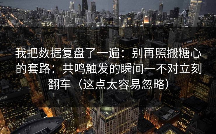 我把数据复盘了一遍：别再照搬糖心的套路：共鸣触发的瞬间一不对立刻翻车（这点太容易忽略）
