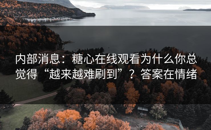 内部消息：糖心在线观看为什么你总觉得“越来越难刷到”？答案在情绪