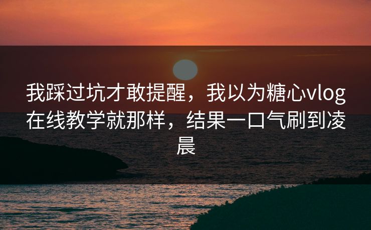 我踩过坑才敢提醒，我以为糖心vlog在线教学就那样，结果一口气刷到凌晨