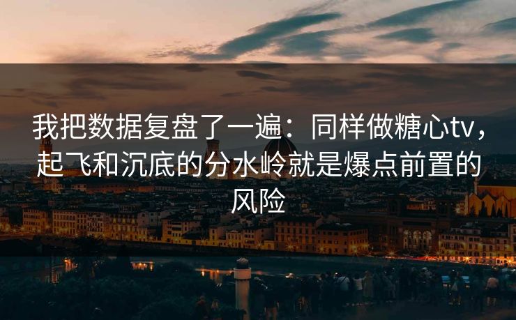 我把数据复盘了一遍：同样做糖心tv，起飞和沉底的分水岭就是爆点前置的风险