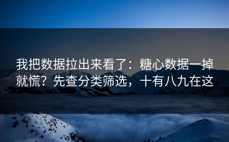 我把数据拉出来看了：糖心数据一掉就慌？先查分类筛选，十有八九在这