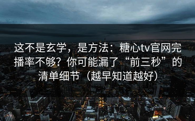 这不是玄学，是方法：糖心tv官网完播率不够？你可能漏了“前三秒”的清单细节（越早知道越好）