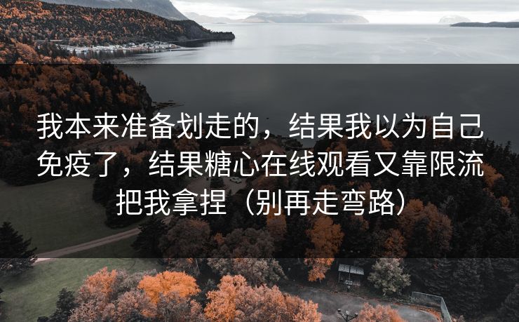 我本来准备划走的，结果我以为自己免疫了，结果糖心在线观看又靠限流把我拿捏（别再走弯路）